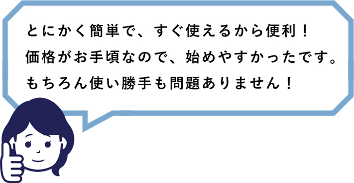 とにかく簡単で、すぐ使えるから便利！価格がお手頃なので、初めやすかったです。もちろん使い勝手も問題ありません！