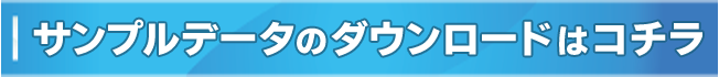 サンプルデータのダウンロードはコチラ